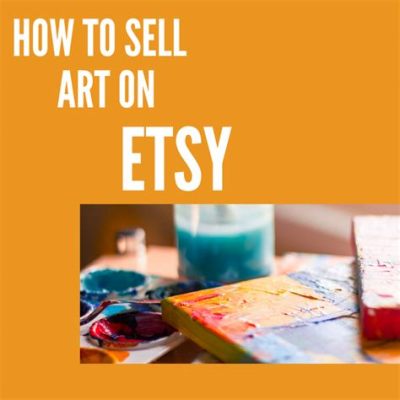 How to Sell Art on Etsy: Strategies and Insights for Successful Art Trading